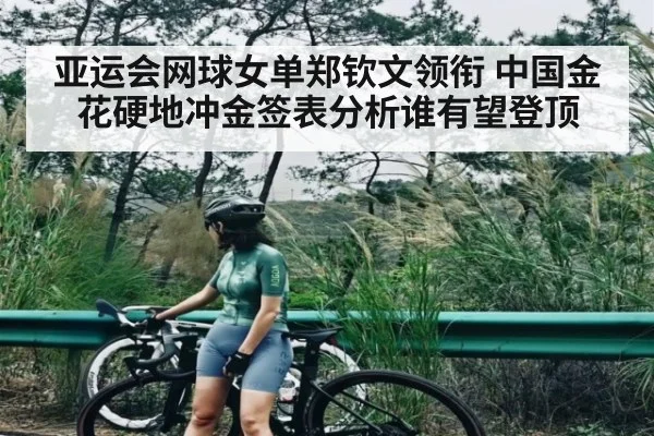 亚运会网球女单郑钦文领衔 中国金花硬地冲金签表分析谁有望登顶 | ng28.com